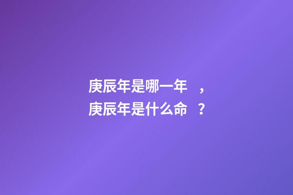 庚辰年是哪一年，庚辰年是什么命？